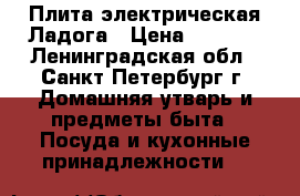 Плита электрическая Ладога › Цена ­ 1 000 - Ленинградская обл., Санкт-Петербург г. Домашняя утварь и предметы быта » Посуда и кухонные принадлежности   